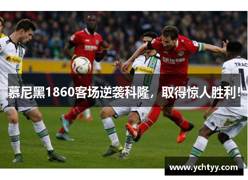 慕尼黑1860客场逆袭科隆，取得惊人胜利！