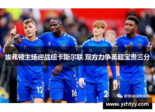 埃弗顿主场迎战纽卡斯尔联 双方力争英超宝贵三分