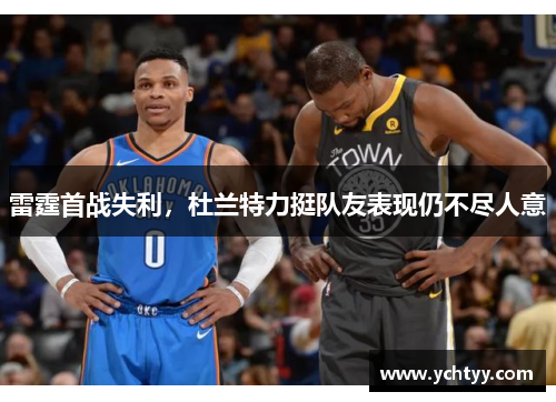 雷霆首战失利，杜兰特力挺队友表现仍不尽人意
