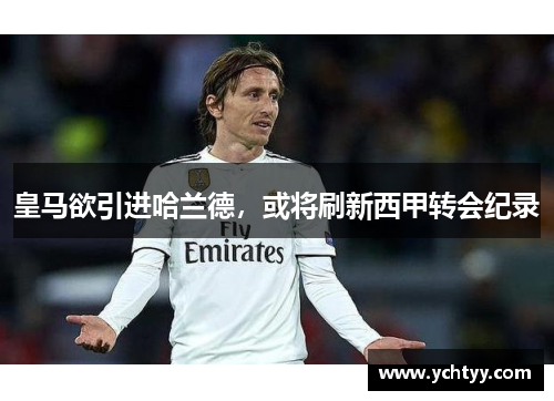 皇马欲引进哈兰德，或将刷新西甲转会纪录