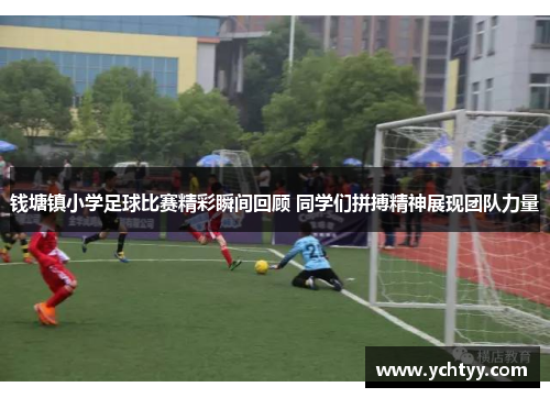 钱塘镇小学足球比赛精彩瞬间回顾 同学们拼搏精神展现团队力量