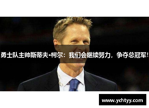 勇士队主帅斯蒂夫·柯尔：我们会继续努力，争夺总冠军！