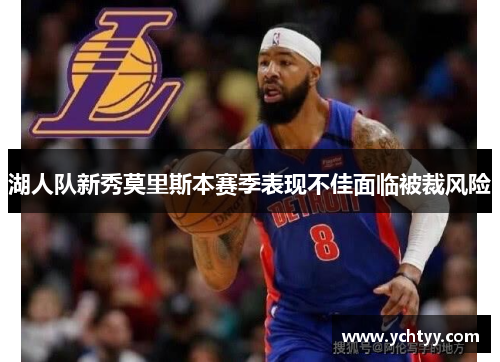 湖人队新秀莫里斯本赛季表现不佳面临被裁风险