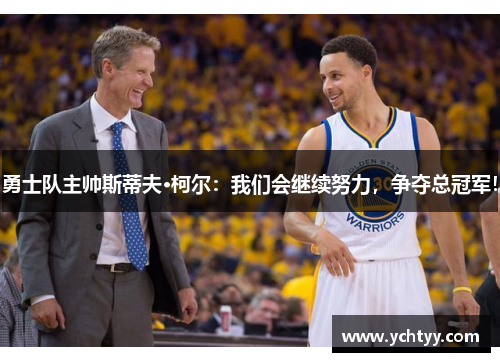 勇士队主帅斯蒂夫·柯尔：我们会继续努力，争夺总冠军！