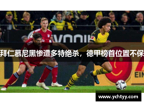 拜仁慕尼黑惨遭多特绝杀，德甲榜首位置不保