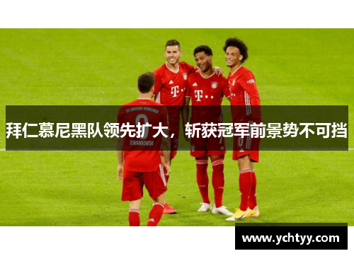 拜仁慕尼黑队领先扩大，斩获冠军前景势不可挡