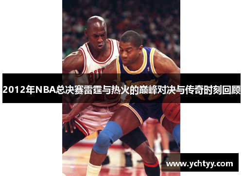 2012年NBA总决赛雷霆与热火的巅峰对决与传奇时刻回顾