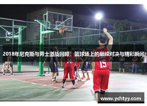 2018年尼克斯与勇士激战回顾：篮球场上的巅峰对决与精彩瞬间