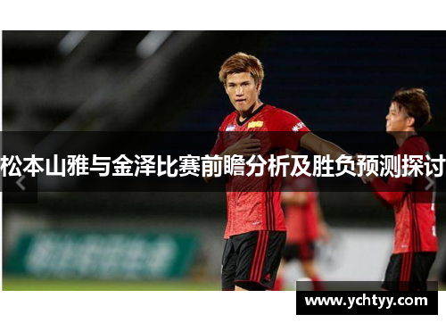 松本山雅与金泽比赛前瞻分析及胜负预测探讨