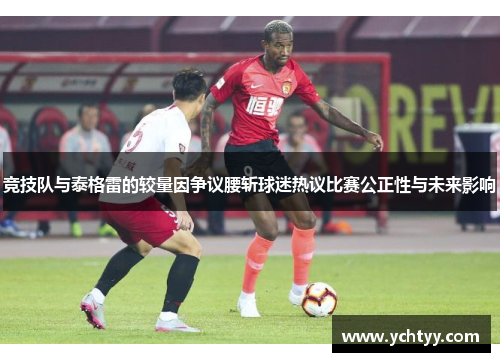 竞技队与泰格雷的较量因争议腰斩球迷热议比赛公正性与未来影响