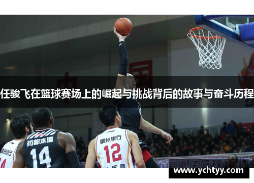 任骏飞在篮球赛场上的崛起与挑战背后的故事与奋斗历程