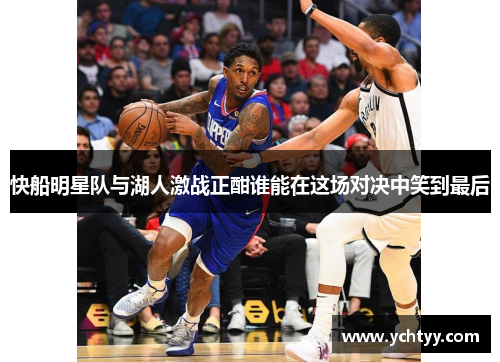 快船明星队与湖人激战正酣谁能在这场对决中笑到最后