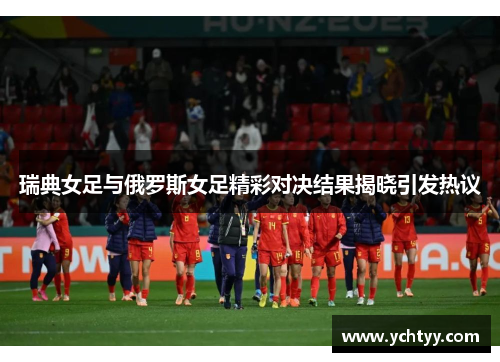 瑞典女足与俄罗斯女足精彩对决结果揭晓引发热议