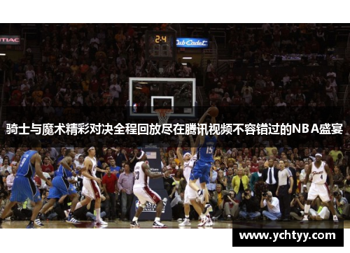 骑士与魔术精彩对决全程回放尽在腾讯视频不容错过的NBA盛宴