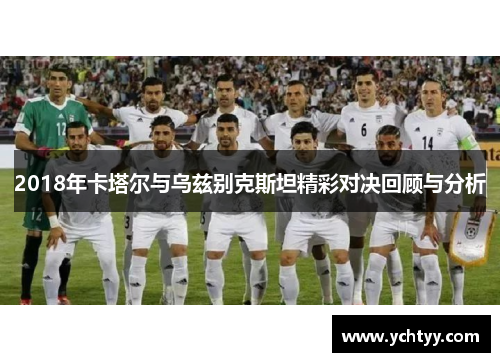2018年卡塔尔与乌兹别克斯坦精彩对决回顾与分析