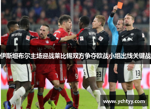 伊斯坦布尔主场迎战莱比锡双方争夺欧战小组出线关键战