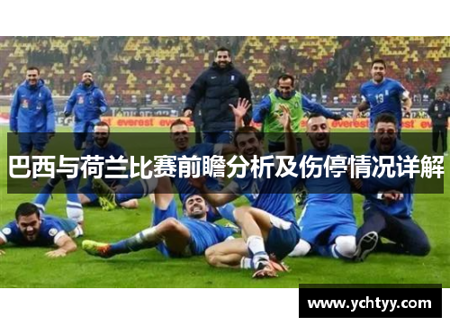 巴西与荷兰比赛前瞻分析及伤停情况详解