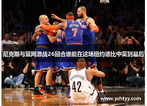 尼克斯与篮网激战26回合谁能在这场纽约德比中笑到最后